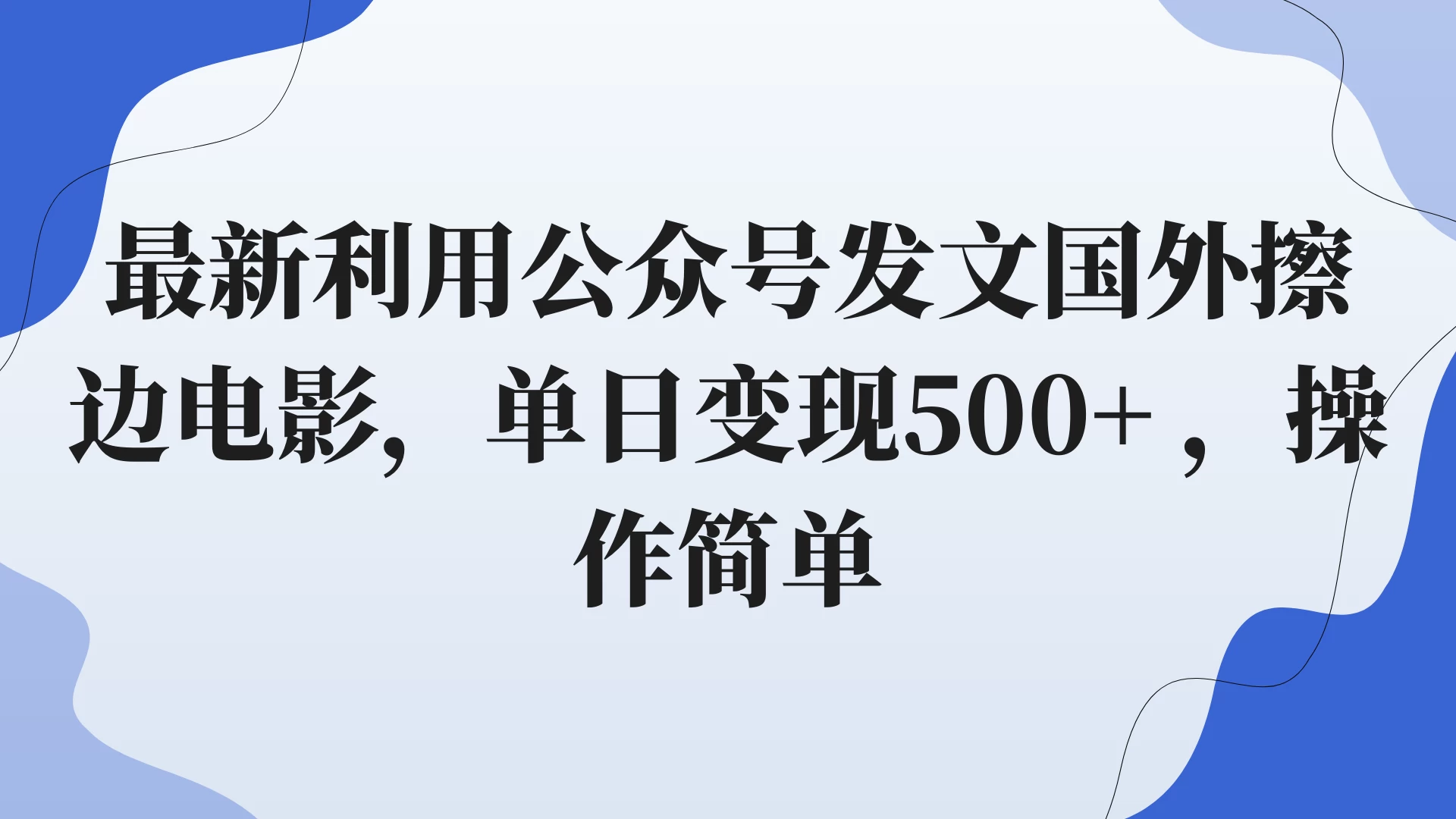最新利用公众号发文国外擦边电影，单日变现500+ ，操作简单。-副业吧