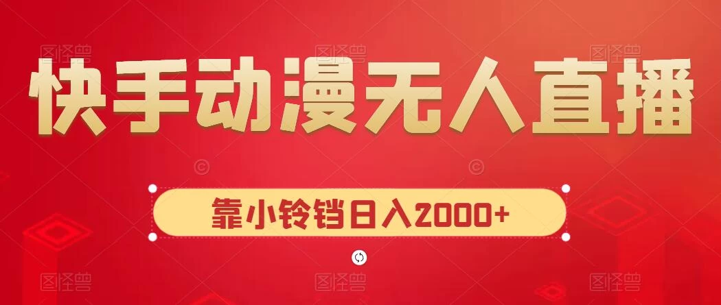 快手动漫无人直播，最新防版权违规，靠小铃铛日入2000+，小白也能轻松上手，干就完了-副业吧