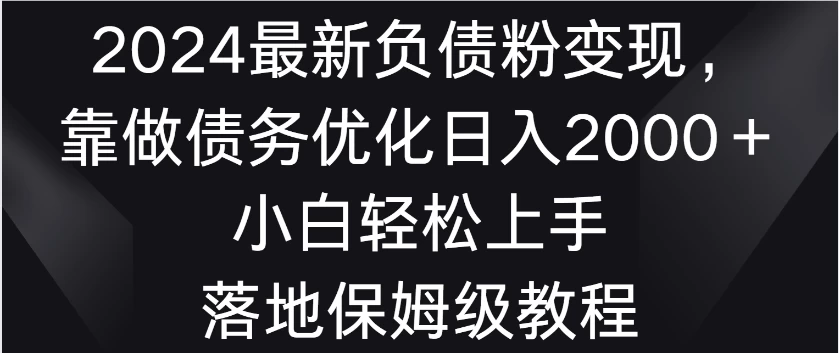 2024最新负债粉变现，靠做债务优化日入2000＋小白轻松上手 落地保姆级教程-副业吧