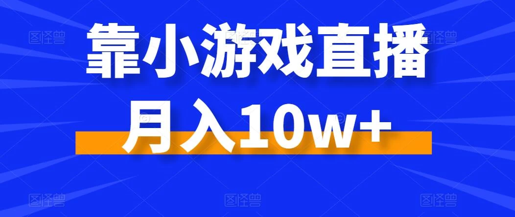 靠小游戏直播月入10w+，每天两小时，保姆级教程，小白也能轻松上手-副业吧