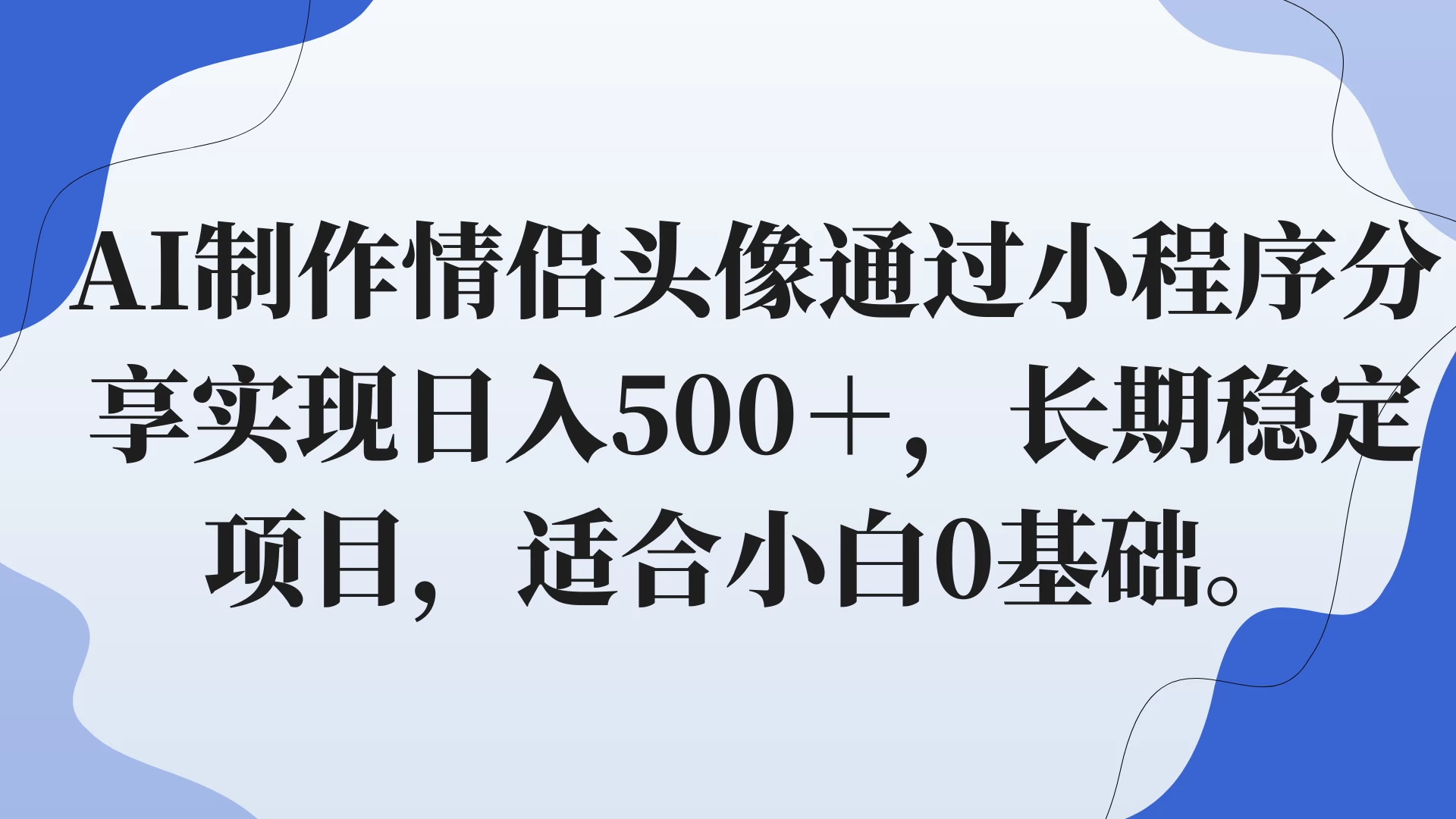 AI制作情侣头像通过小程序分享实现日入500＋，长期稳定项目，适合小白0基础。-副业吧