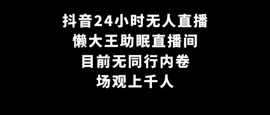 抖音24小时无人直播，懒大王助眠直播间，目前无同行内卷，场观上千人-副业吧