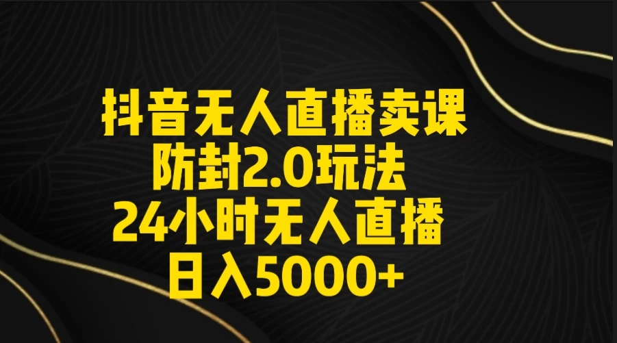 抖音无人直播卖课防封2.0玩法 24小时日不落直播间 日入5000+ 附直播素材+音频-副业吧