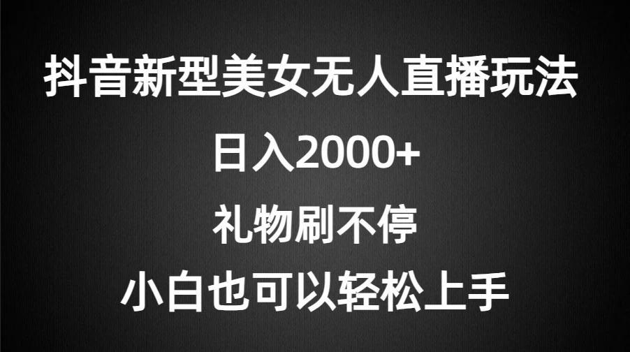 抖音新型美女无人直播玩法，礼物刷不停，小白轻松上手，日入2000+-副业吧