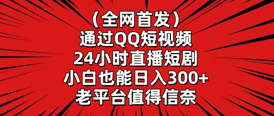 （全网首发）通过QQ短视频、24小时直播短剧，小白也能日入300+，老平台值得信奈-副业吧