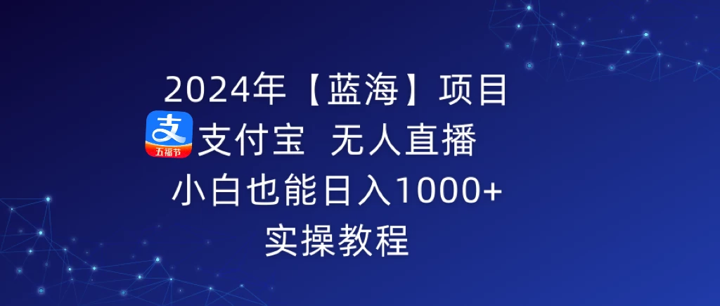 2024年【蓝海】项目 支付宝无人直播 小白也能日入1000+  实操教程-副业吧