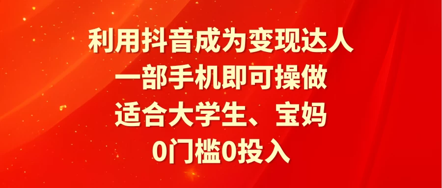 利用抖音成为变现达人，0门槛0投入，一部手机即可操作，适合大学生、宝妈-副业吧