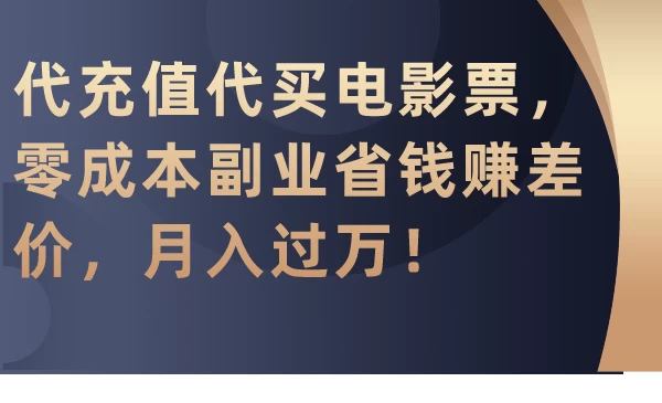 代充值代买电影票，零成本副业省钱赚差价，月入过万！-副业吧