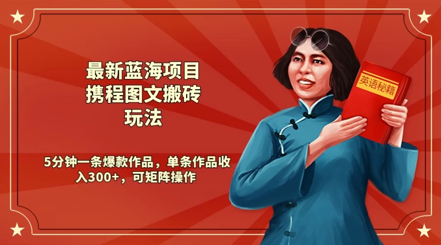 最新蓝海项目携程图文搬砖玩法， 5分钟一条爆款作品，单条作品收入300+，可矩阵操作-副业吧