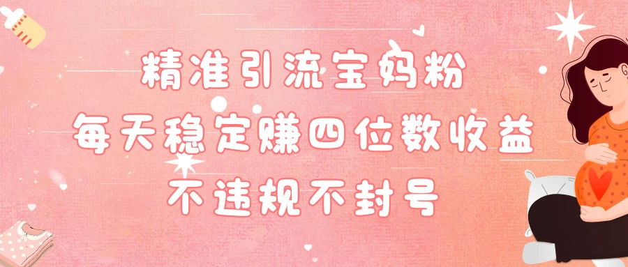 精准引流宝妈粉每天稳定赚四位数收益小白可以操作-副业吧