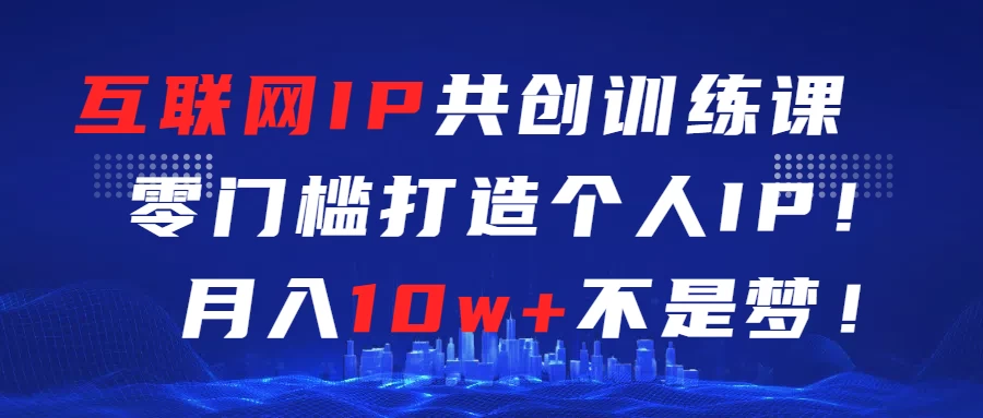 互联网IP共创训练课  零门槛打造个人IP  轻松月入2w+-副业吧