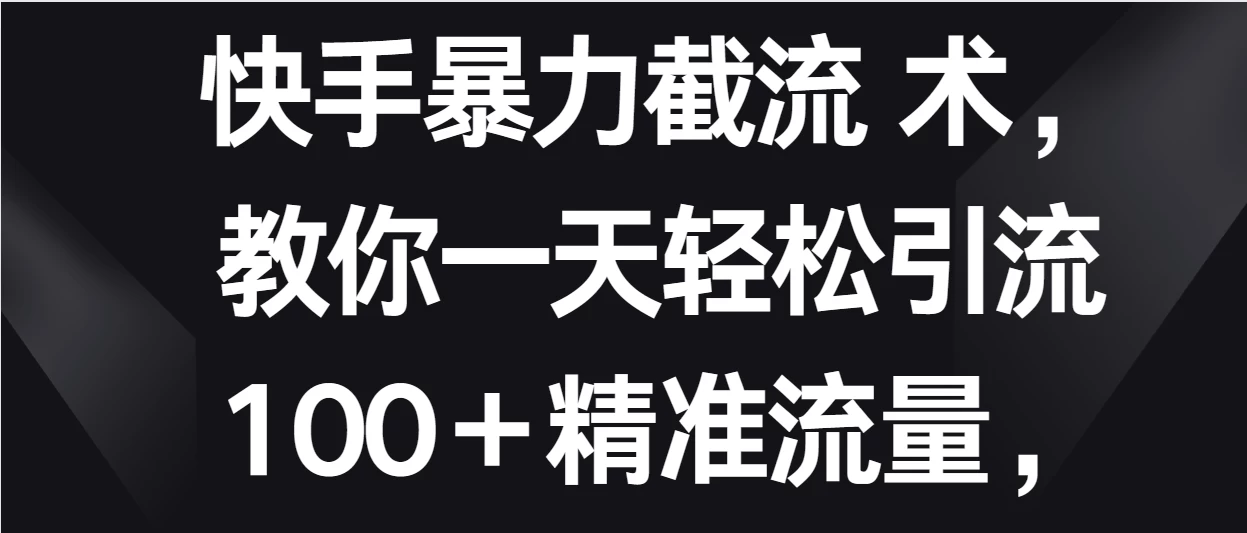 快手暴力截流术，教你一天轻松引流100＋精准流量，当天做当天见效果-副业吧
