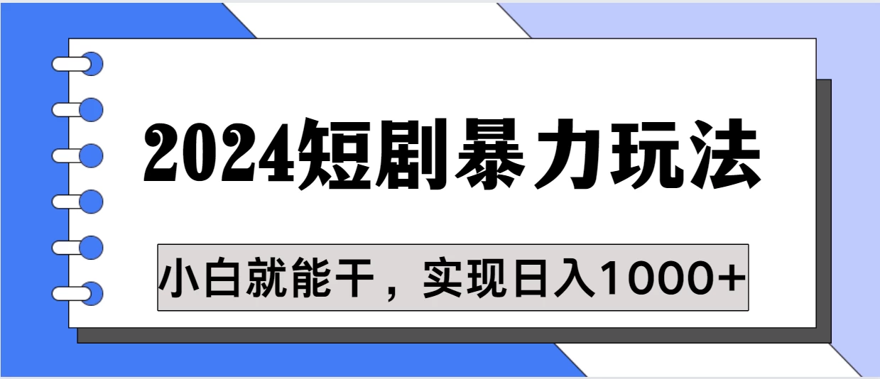 蓝海项目 2024短剧暴力多种玩法，小白必备，轻松实现日入1000+-副业吧