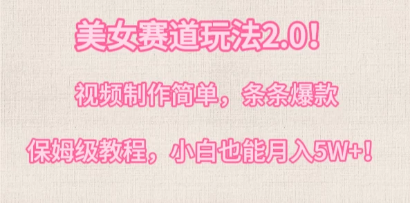 美女赛道玩法2.0！视频制作简单，条条爆款，多种方式变现，保姆级教程，小白也能月入5W+-副业吧
