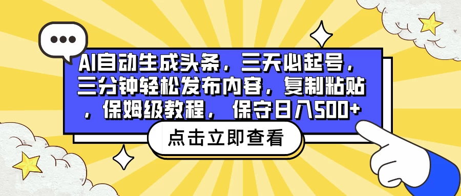 AI自动生成头条，三天必起号，三分钟轻松发布内容，复制粘贴，保姆级教程， 保守日入500+-副业吧