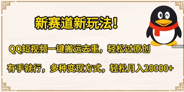 新赛道新玩法！QQ短视频一键搬运去重，轻松过原创，有手就行，多种变现方式，轻松月入20000+-副业吧