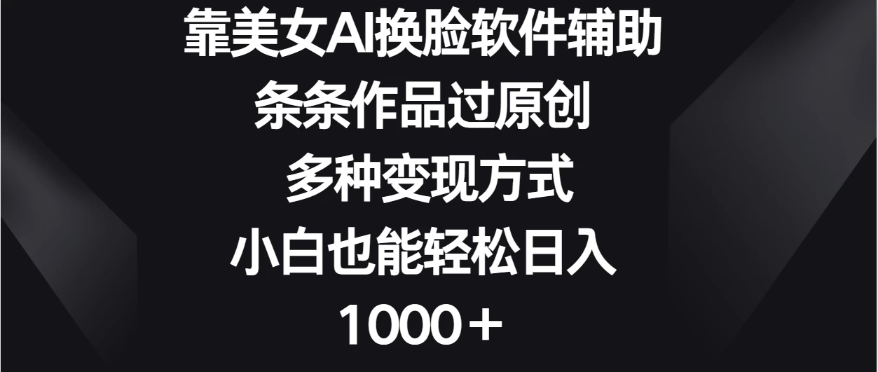 靠美女AI换脸软件辅助，条条作品过原创 多种变现方式，小白也能轻松日入1000＋-副业吧