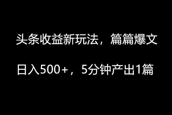 头条收益新玩法，篇篇爆文，日入500+，5分钟产出1篇-副业吧