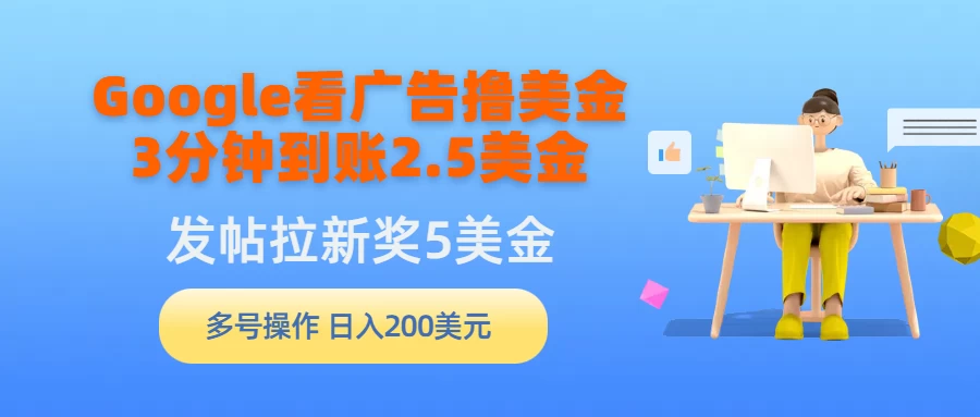 Google看广告撸美金，3分钟到账2.5美金，发帖拉新5美金，多号操作，日入200美元-副业吧