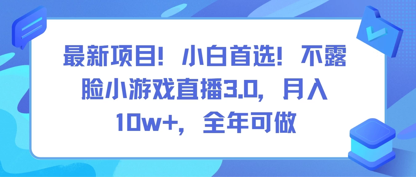 最新项目！小白首选！不露脸小游戏直播3.0，月入10w+，全年可做-副业吧