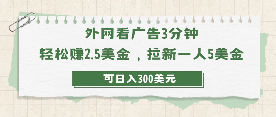 外网看广告3分钟，轻松赚2.5美金，拉新一人5美金，日入300美元-副业吧