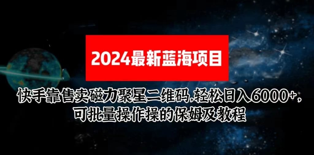 2024最新快手5.0靠售卖磁力聚星二维码，轻松日入6000+，可批量操作操的保姆级教程-副业吧