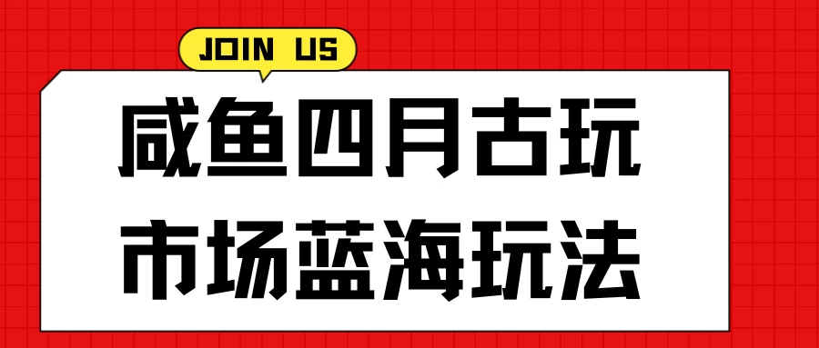 咸鱼四月古玩市场蓝海玩法，售后率低，单日收益1000+每一单都是纯利润，几乎没有退款-副业吧