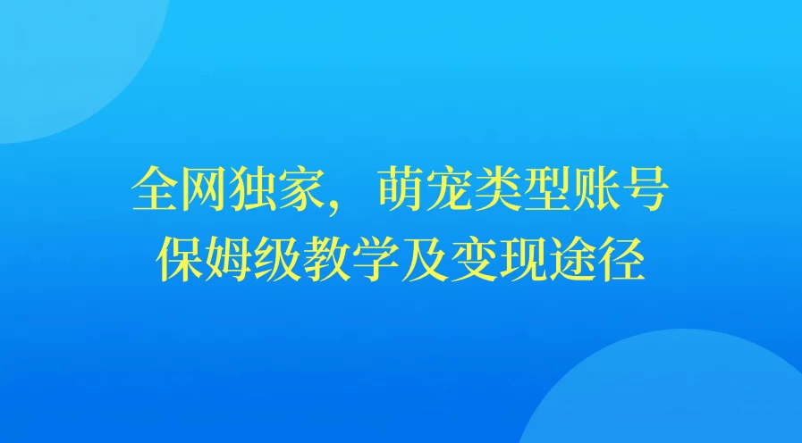 全网独家，萌宠类型账号，保姆级教学及变现途径-副业吧