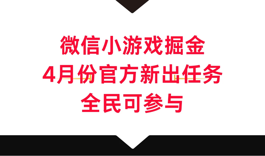 微信小游戏掘金，4月份官方新出任务，全民可参与-副业吧