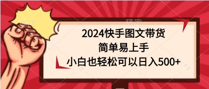 2024快手图文带货，简单易上手，小白也轻松可以日入500+-副业吧
