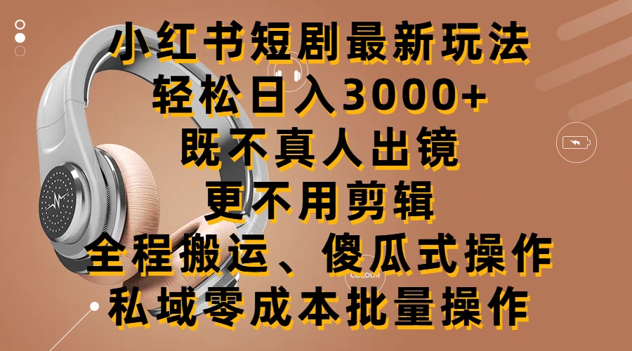 小红书短剧最新玩法，轻松日入3000+，既不真人出镜，更不用剪辑，全程搬运，傻瓜式操作，私域零成本批量操作-副业吧