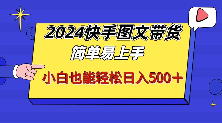 2024快手图文带货，简单易上手，小白也轻松可以日入500+！！！-副业吧