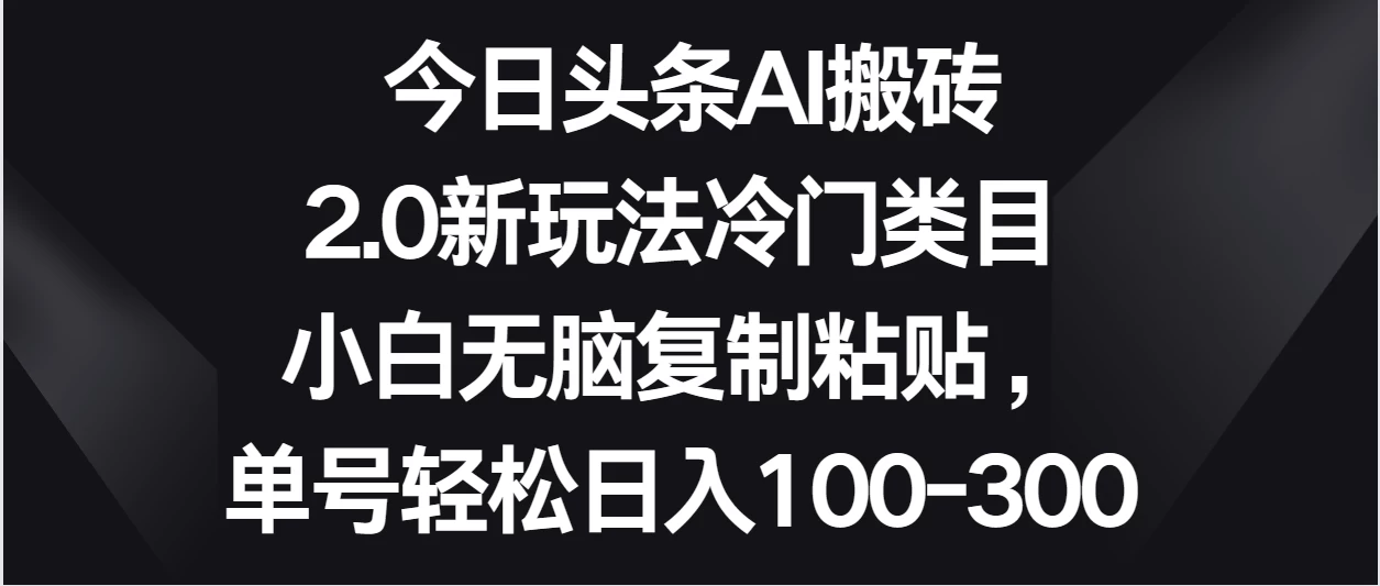 今日头条AI搬砖新玩法，冷门类目小白无脑复制粘贴，单号轻松日入100-300-副业吧
