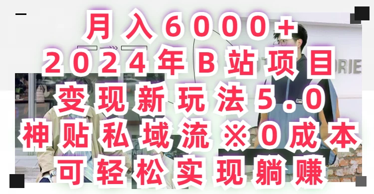 月入6000+，2024年B站项目变现新玩法5.0，神贴私域流0成本，可轻松实现躺赚-副业吧