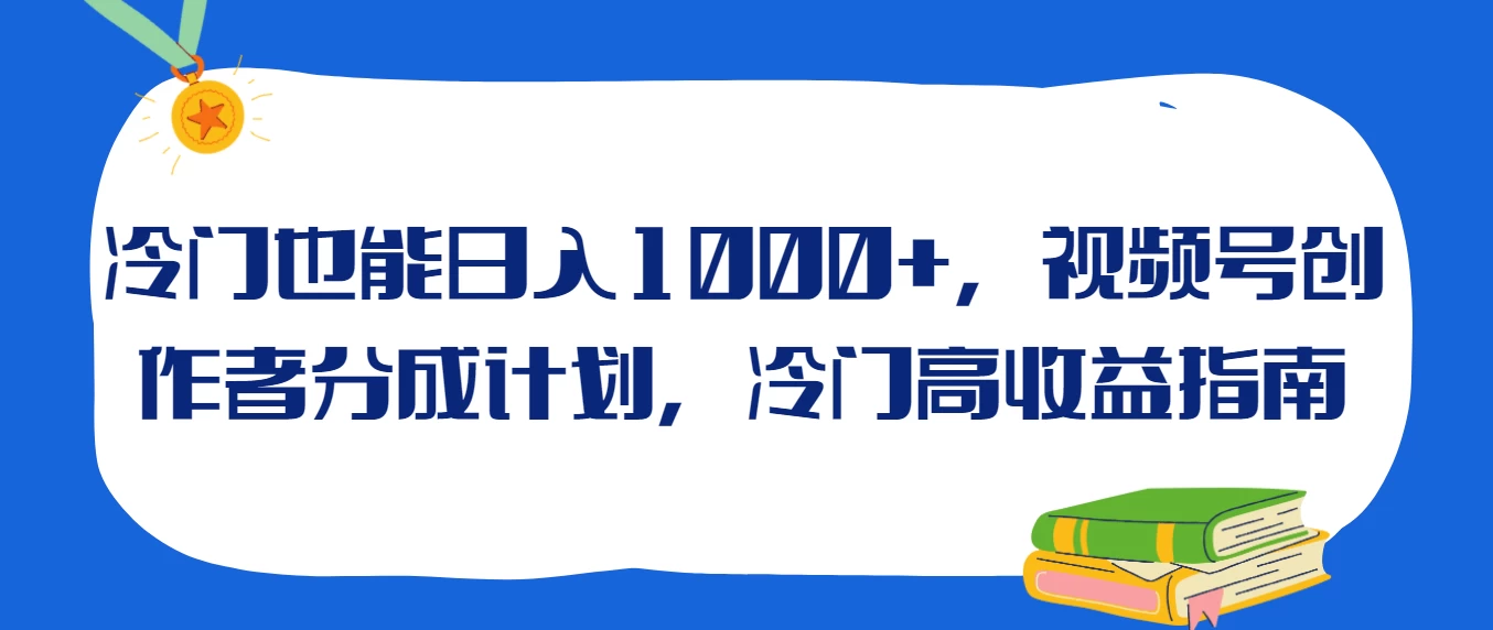 冷门也能日入1000+，视频号创作者分成计划，冷门高收益指南-副业吧