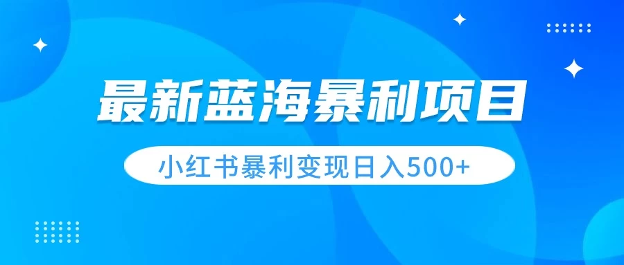 最新暴利蓝海项目，小红书图文变现，轻松实现日收益500+-副业吧