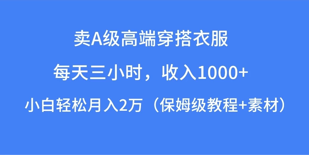 每天三小时，收入1000+，卖A级高端穿搭衣服，小白轻松月入2万，（保姆级教程+素材）-副业吧