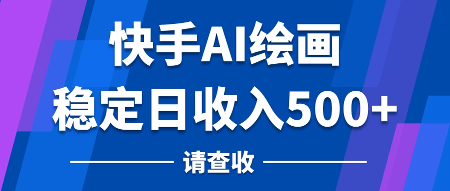 快手AI绘画项目，稳定日收入500+，保姆级教学-副业吧