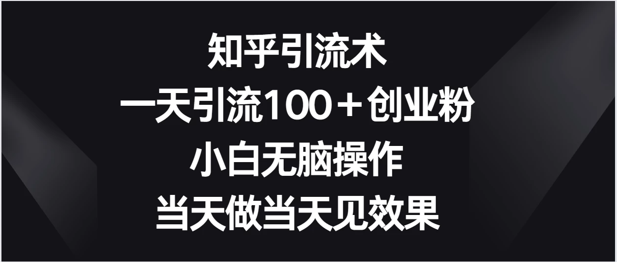 知乎引流术，一天引流100＋创业粉，小白无脑操作，当天做当天见效果-副业吧