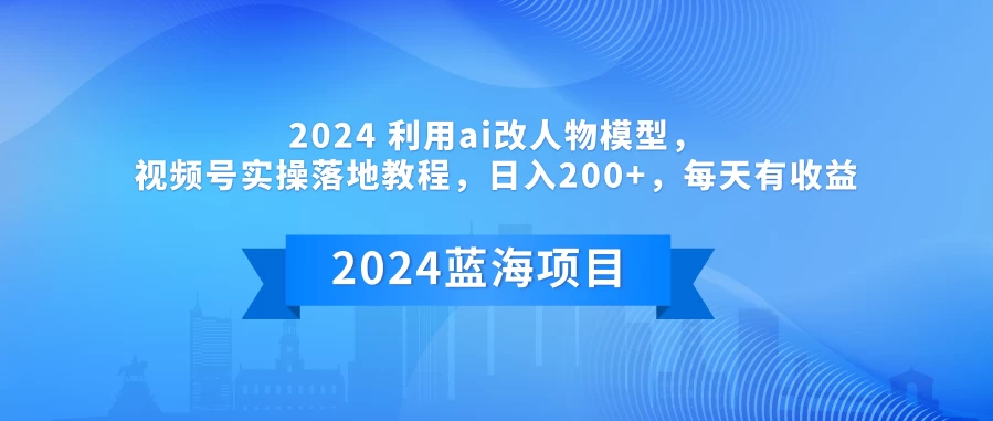 2024 利用AI改人物模型，视频号实操落地教程，日入200+，每天有收益-副业吧