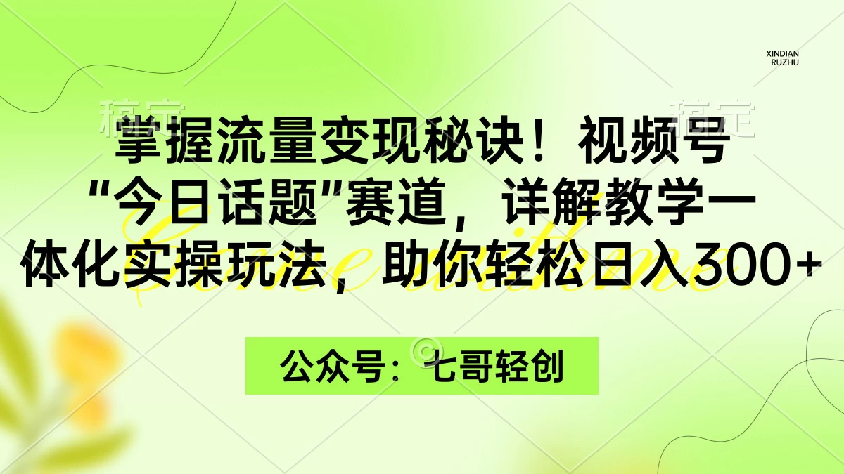 掌握流量变现秘诀！视频号“今日话题”赛道，详解教学一体化实操玩法，助你轻松日入300+-副业吧