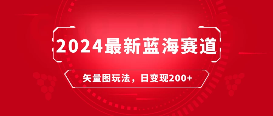 2024年最新蓝海赛道：矢量图快速起号玩法，每天一小时，日变现200+-副业吧