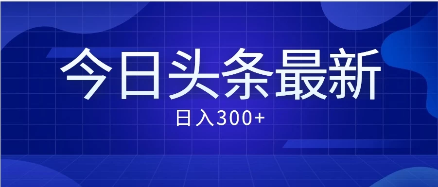 价值999的最新头条玩法，每天收入300+-副业吧