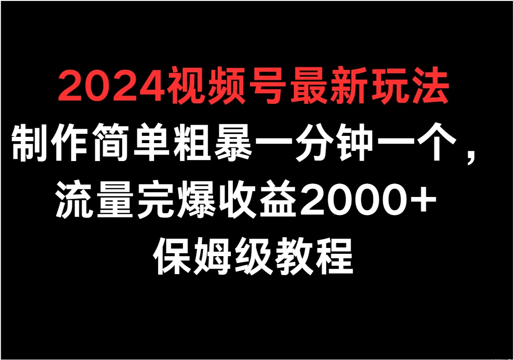 2024视频号最新玩法，制作简单粗暴一分钟一个，流量完爆收益2000+ 保姆级教程-副业吧