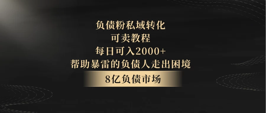 8亿负债市场，负债粉私域转化，可卖教程，每日可入2000+，无需经验（包含资料）-副业吧
