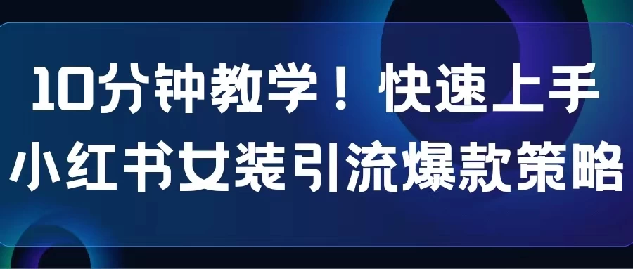 10分钟教学！快速上手小红书女装引流爆款策略，解锁互联网新技能-副业吧