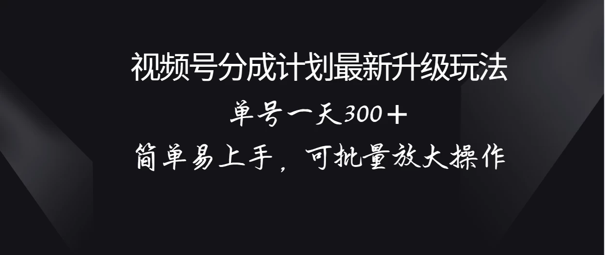 视频号分成计划升级玩法，单号一天300＋简单易上手，可批量放大操作-副业吧