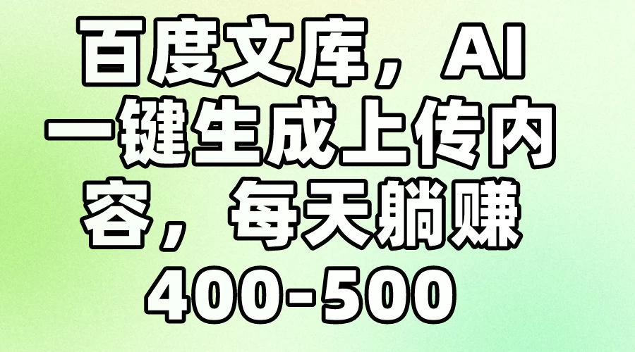 百度文库，AI一键生成上传内容，每天躺赚400-500-副业吧