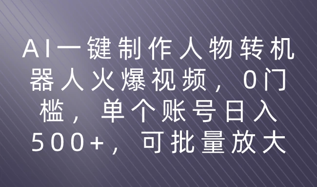 利用AI来制作机器人火爆视频，0门槛，多平台发布赚多份收益，日入500+-副业吧