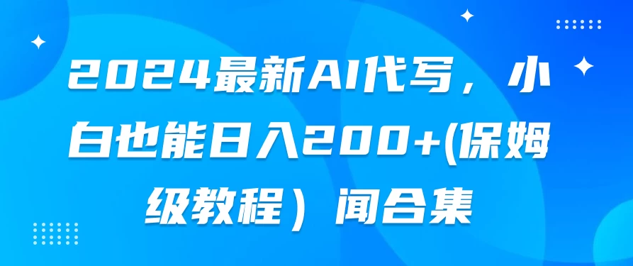 2024最新AI代写，小白也能日入200+（保姆级教程）-副业吧